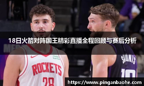 18日火箭对阵国王精彩直播全程回顾与赛后分析