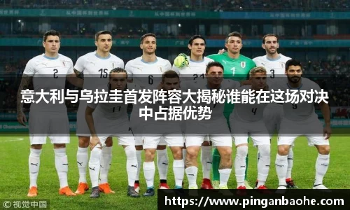意大利与乌拉圭首发阵容大揭秘谁能在这场对决中占据优势