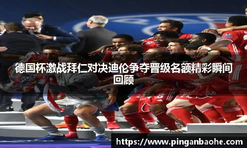 德国杯激战拜仁对决迪伦争夺晋级名额精彩瞬间回顾